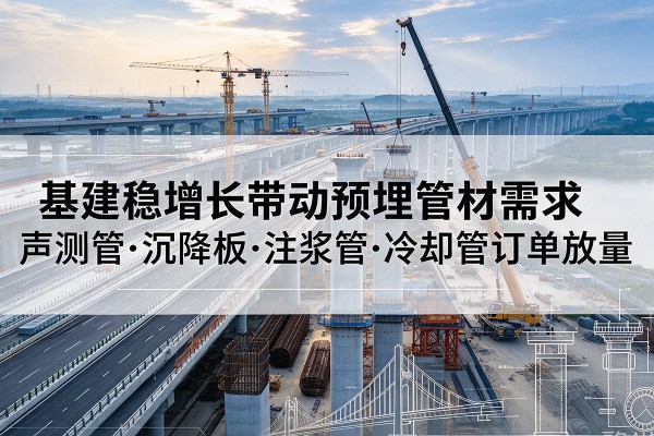 港口基建稳增长带动预埋监测管材需求，声测管、沉降板、注浆管订单持续放量