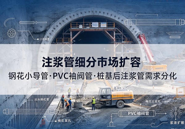 港口注浆管细分市场扩容，隧道钢花小导管、PVC 袖阀管、桩基后注浆管需求分化